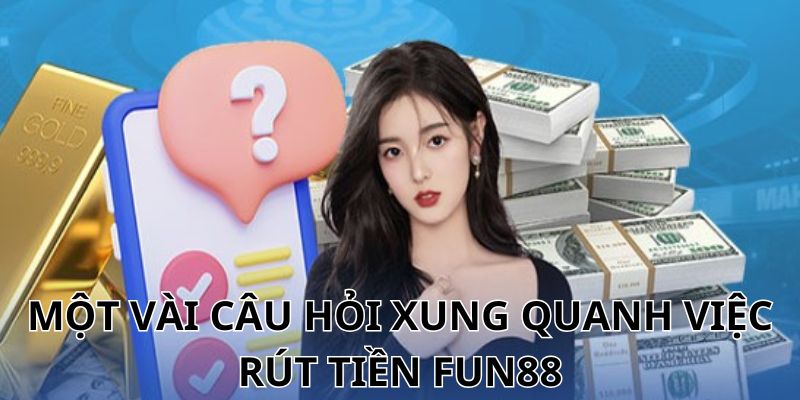 Một vài câu hỏi xung quanh việc rút tiền Fub88 cùng câu trả lời chi tiết