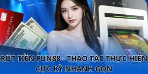 Rút Tiền Fun88 - Thao Tác Thực Hiện Cực Kỳ Nhanh Gọn